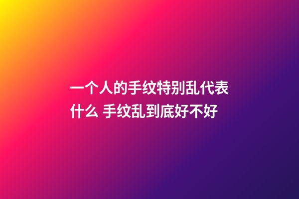一个人的手纹特别乱代表什么 手纹乱到底好不好